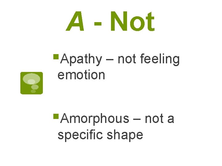 A - Not §Apathy – not feeling emotion §Amorphous – not a specific shape