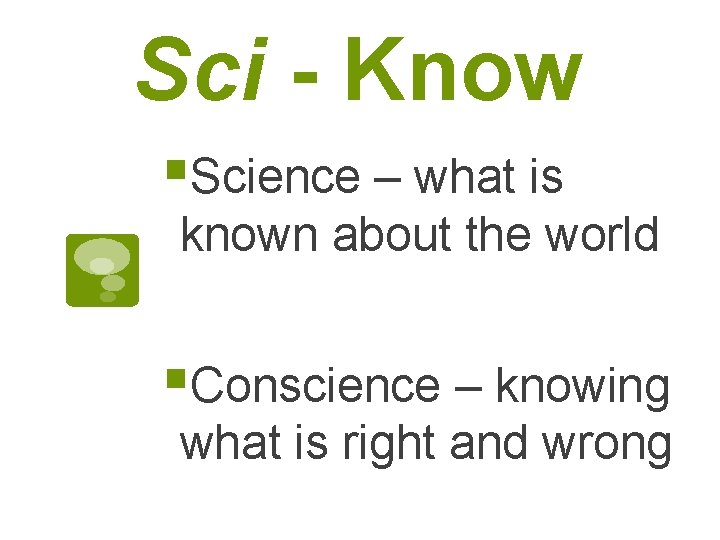 Sci - Know §Science – what is known about the world §Conscience – knowing