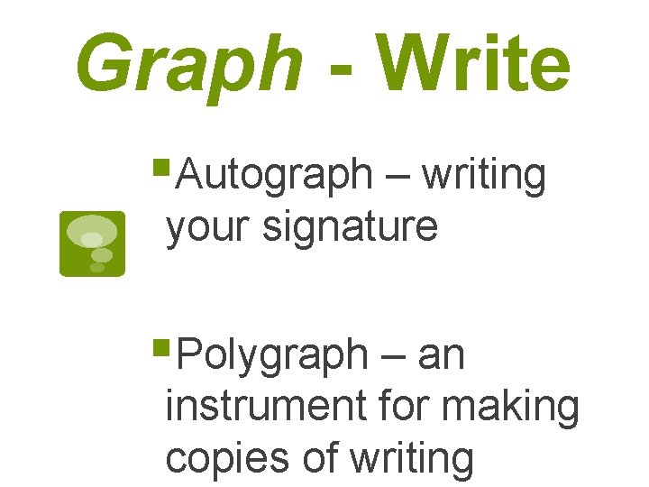 Graph - Write §Autograph – writing your signature §Polygraph – an instrument for making