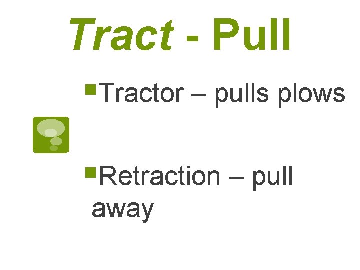 Tract - Pull §Tractor – pulls plows §Retraction – pull away 