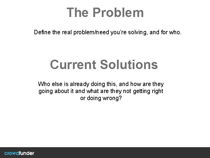The Problem Define the real problem/need you’re solving, and for who. Current Solutions Who