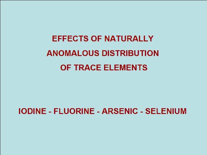 EFFECTS OF NATURALLY ANOMALOUS DISTRIBUTION OF TRACE ELEMENTS IODINE - FLUORINE - ARSENIC -