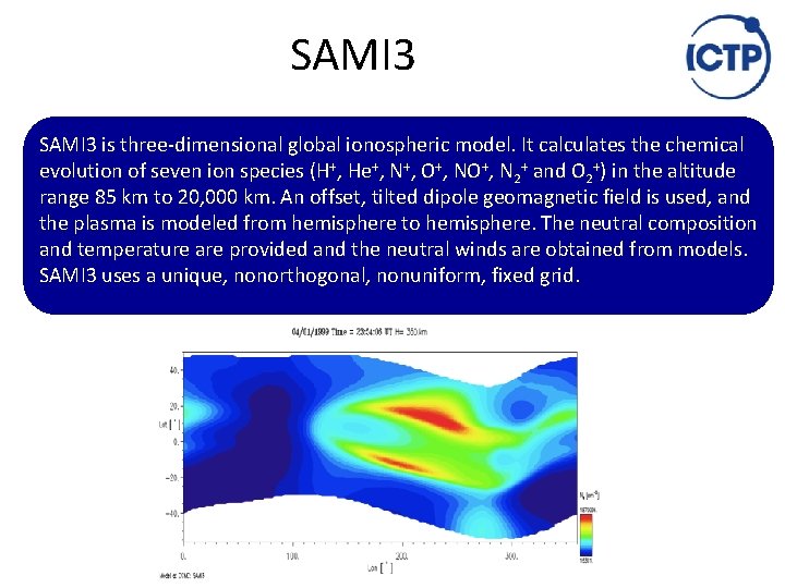 SAMI 3 is three‐dimensional global ionospheric model. It calculates the chemical evolution of seven