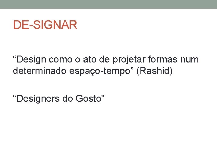 DE-SIGNAR “Design como o ato de projetar formas num determinado espaço-tempo” (Rashid) “Designers do