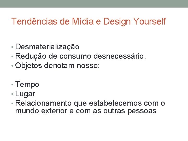 Tendências de Mídia e Design Yourself • Desmaterialização • Redução de consumo desnecessário. •