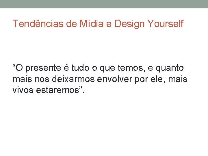 Tendências de Mídia e Design Yourself “O presente é tudo o que temos, e