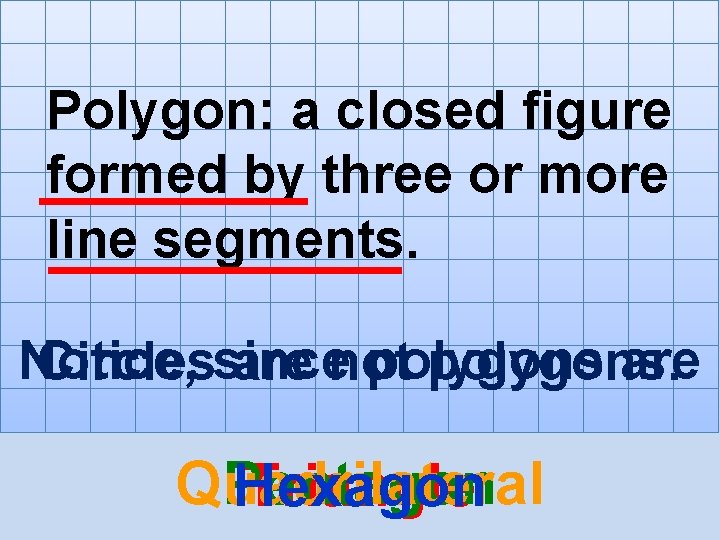 Polygon: a closed figure formed by three or more line segments. Notice, polygons are