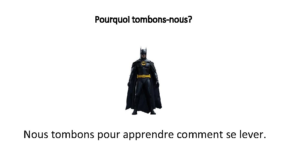 Pourquoi tombons-nous? Nous tombons pour apprendre comment se lever. 