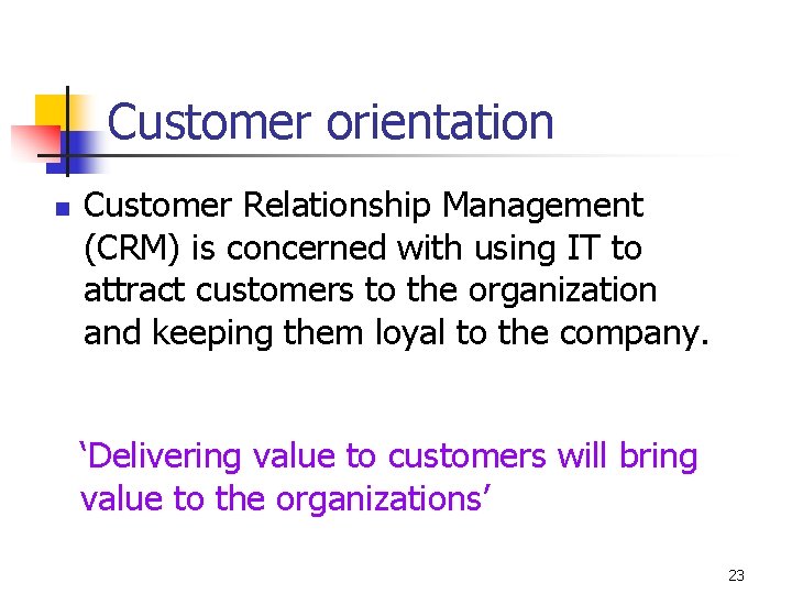Customer orientation n Customer Relationship Management (CRM) is concerned with using IT to attract