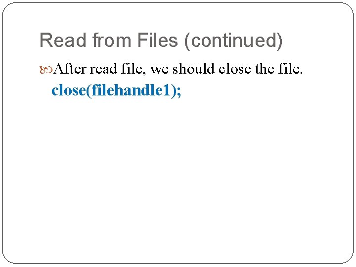 Read from Files (continued) After read file, we should close the file. close(filehandle 1);