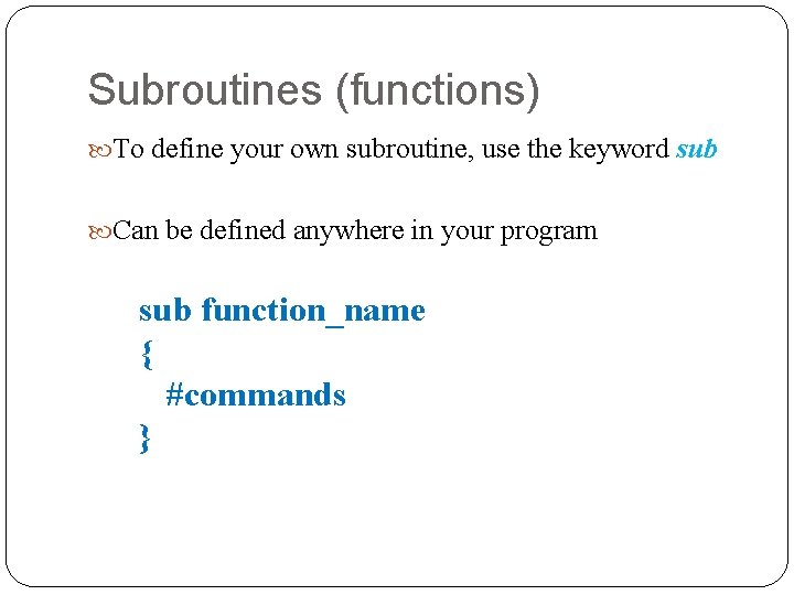 Subroutines (functions) To define your own subroutine, use the keyword sub Can be defined