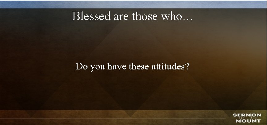 Blessed are those who… Do you have these attitudes? 