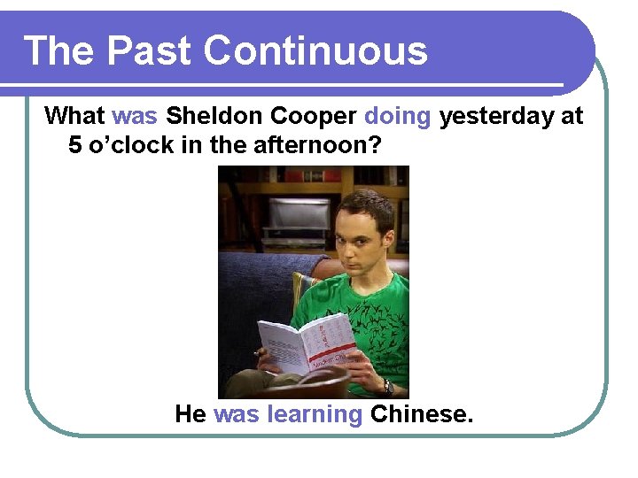 The Past Continuous What was Sheldon Cooper doing yesterday at 5 o’clock in the