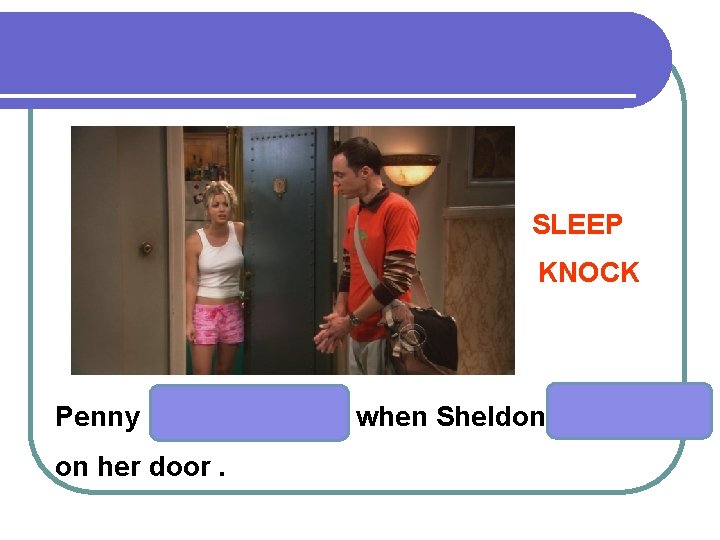 SLEEP KNOCK Penny on her door. when Sheldon 