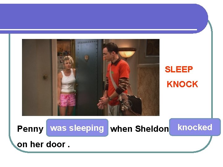SLEEP KNOCK Penny was sleeping when Sheldon knocked on her door. 