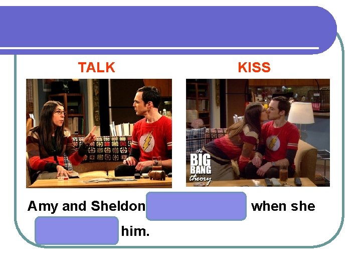 TALK KISS Amy and Sheldon him. when she 