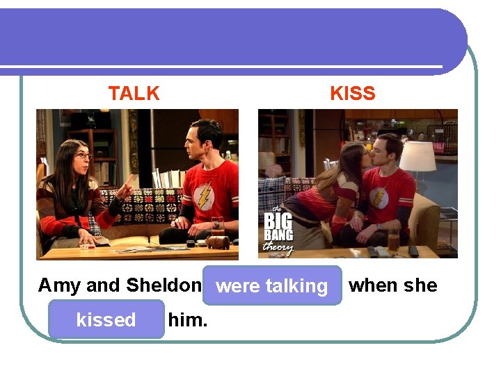 TALK KISS Amy and Sheldon were talking kissed him. when she 