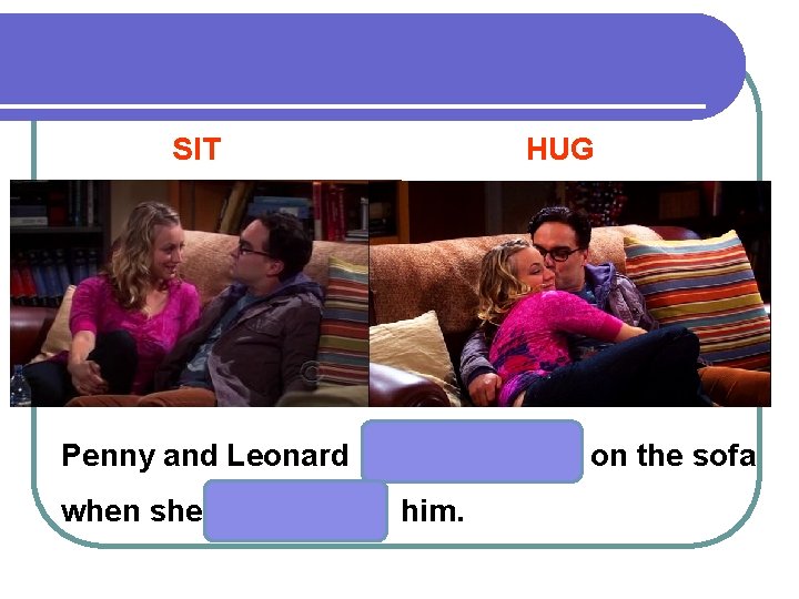 SIT HUG Penny and Leonard when she on the sofa him. 