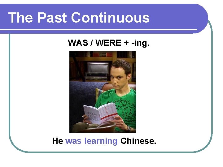 The Past Continuous WAS / WERE + -ing. He was learning Chinese. 