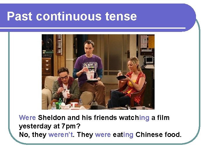 Past continuous tense Were Sheldon and his friends watching a film yesterday at 7