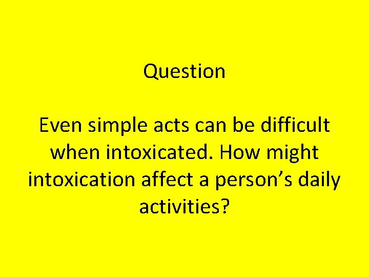 Question Even simple acts can be difficult when intoxicated. How might intoxication affect a