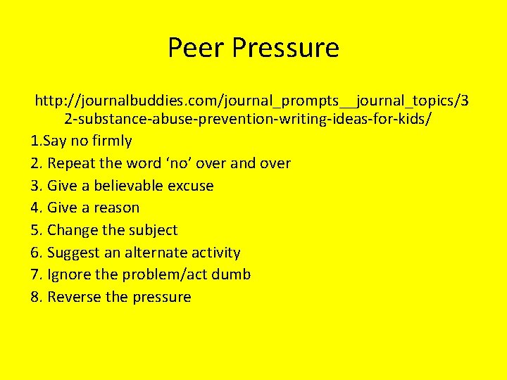 Peer Pressure http: //journalbuddies. com/journal_prompts__journal_topics/3 2 -substance-abuse-prevention-writing-ideas-for-kids/ 1. Say no firmly 2. Repeat the