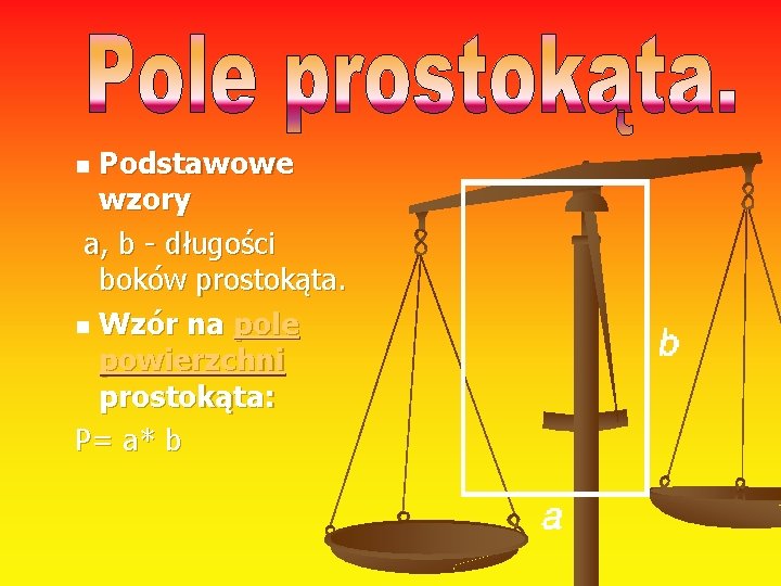 Podstawowe wzory a, b - długości boków prostokąta. n Wzór na pole powierzchni prostokąta: