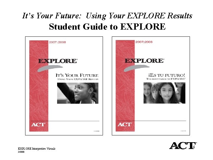 It’s Your Future: Using Your EXPLORE Results Student Guide to EXPLORE Interpretive Visuals 2/2008