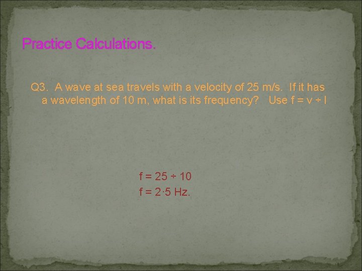 Practice Calculations. Q 3. A wave at sea travels with a velocity of 25 Practice Calculations. Q 3. A wave at sea travels with a velocity of 25