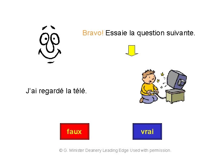 Bravo! Essaie la question suivante. J’ai regardé la télé. faux vrai © G. Minister