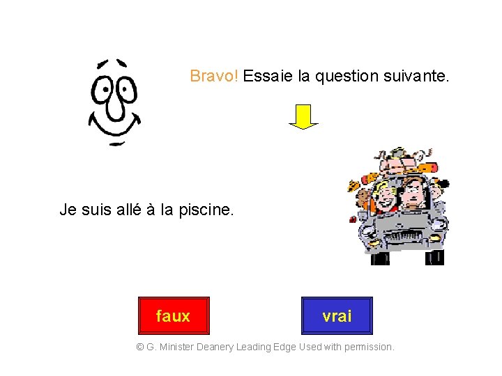 Bravo! Essaie la question suivante. Je suis allé à la piscine. faux vrai ©