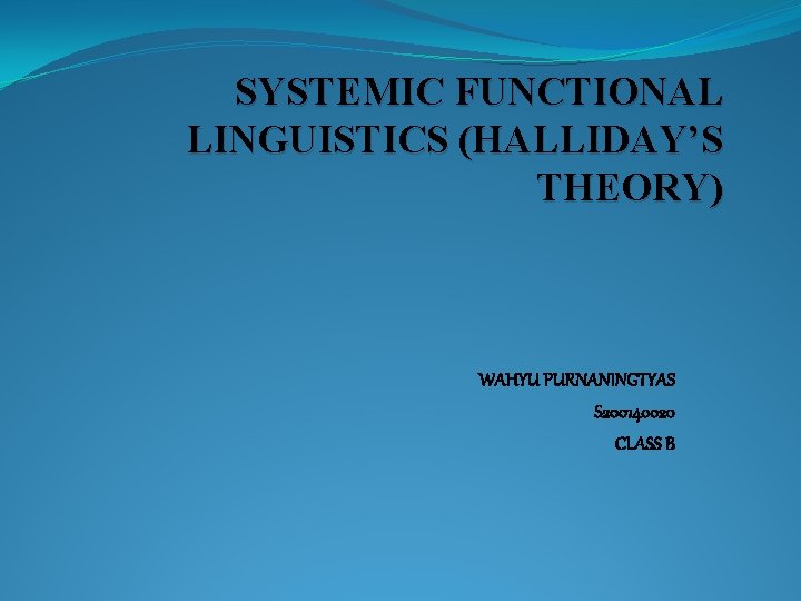 SYSTEMIC FUNCTIONAL LINGUISTICS (HALLIDAY’S THEORY) WAHYU PURNANINGTYAS S 200140020 CLASS B 