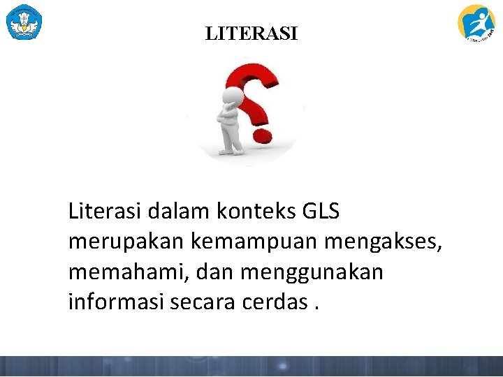 LITERASI Literasi dalam konteks GLS merupakan kemampuan mengakses, memahami, dan menggunakan informasi secara cerdas. LITERASI Literasi dalam konteks GLS merupakan kemampuan mengakses, memahami, dan menggunakan informasi secara cerdas.