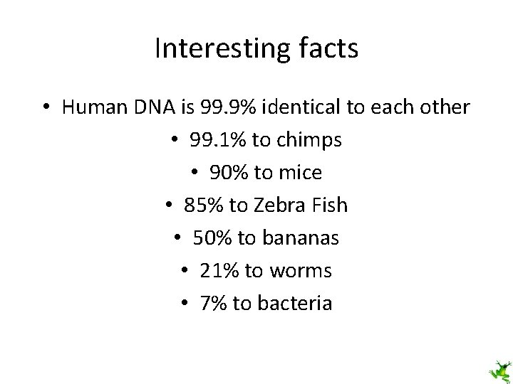 Interesting facts • Human DNA is 99. 9% identical to each other • 99.