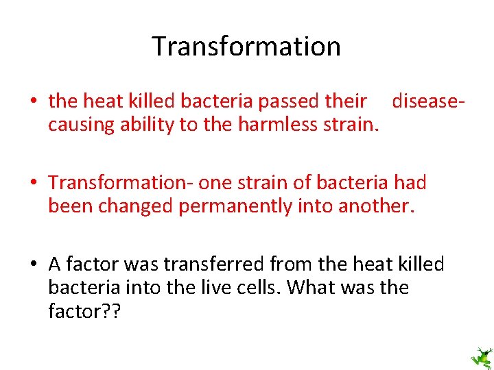 Transformation • the heat killed bacteria passed their diseasecausing ability to the harmless strain.