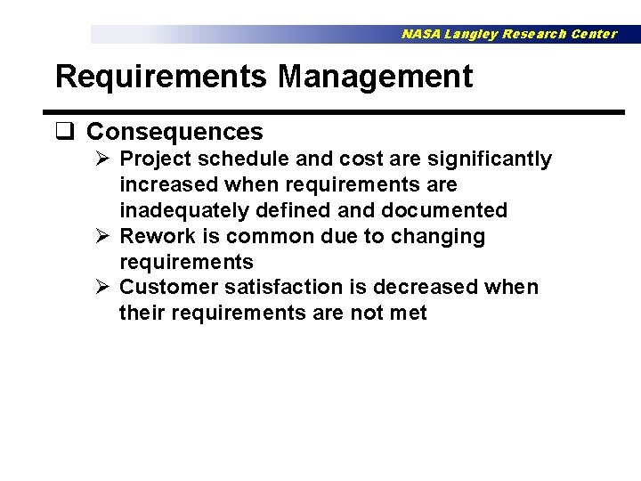 NASA Langley Research Center Requirements Management q Consequences Ø Project schedule and cost are