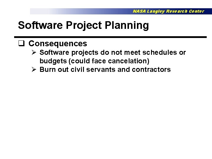 NASA Langley Research Center Software Project Planning q Consequences Ø Software projects do not