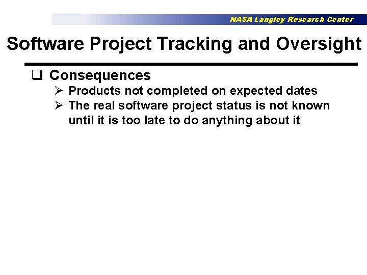 NASA Langley Research Center Software Project Tracking and Oversight q Consequences Ø Products not