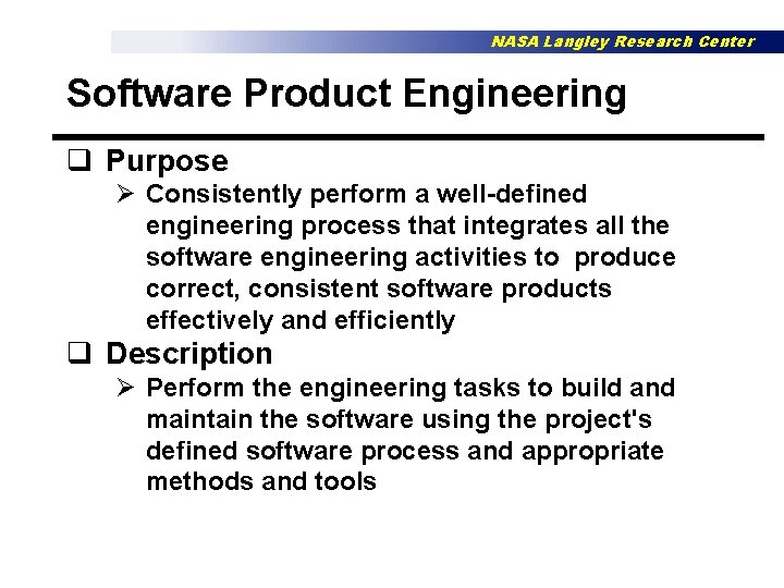 NASA Langley Research Center Software Product Engineering q Purpose Ø Consistently perform a well-defined