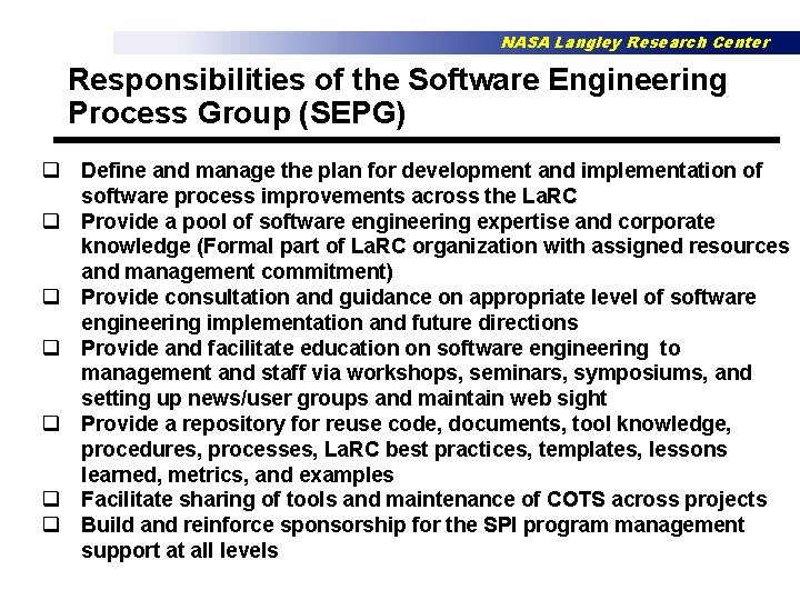 NASA Langley Research Center Responsibilities of the Software Engineering Process Group (SEPG) q Define