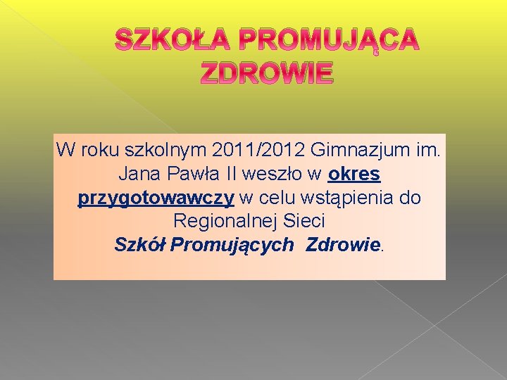 SZKOŁA PROMUJĄCA ZDROWIE W roku szkolnym 2011/2012 Gimnazjum im. Jana Pawła II weszło w