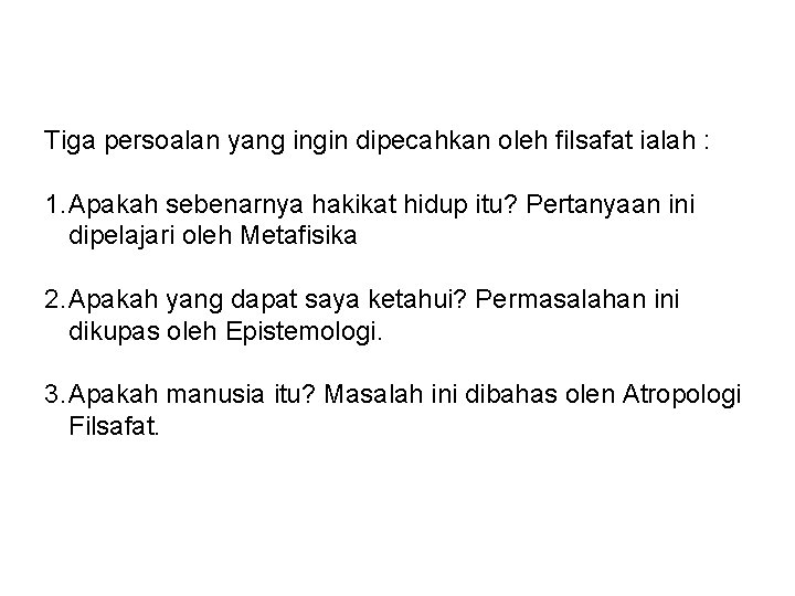 Tiga persoalan yang ingin dipecahkan oleh filsafat ialah : 1. Apakah sebenarnya hakikat hidup