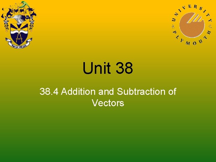 Unit 38 38. 4 Addition and Subtraction of Vectors 