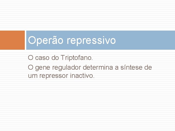 Operão repressivo O caso do Triptofano. O gene regulador determina a síntese de um