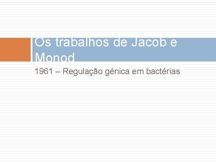 Os trabalhos de Jacob e Monod 1961 – Regulação génica em bactérias 