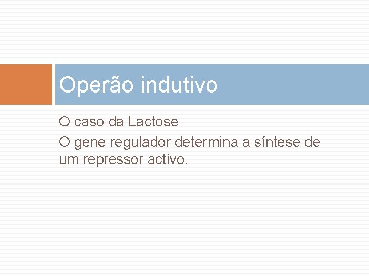 Operão indutivo O caso da Lactose O gene regulador determina a síntese de um