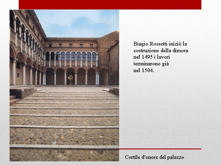 Biagio Rossetti iniziò la costruzione della dimora nel 1495 i lavori terminarono già nel