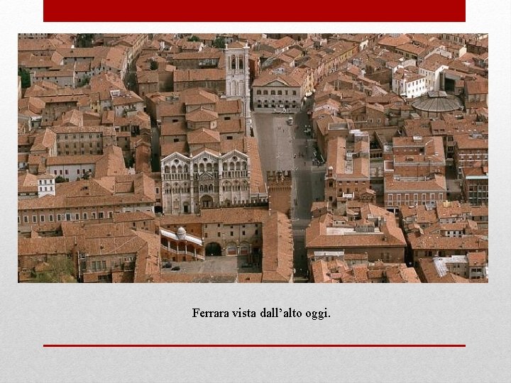 Ferrara vista dall’alto oggi. 