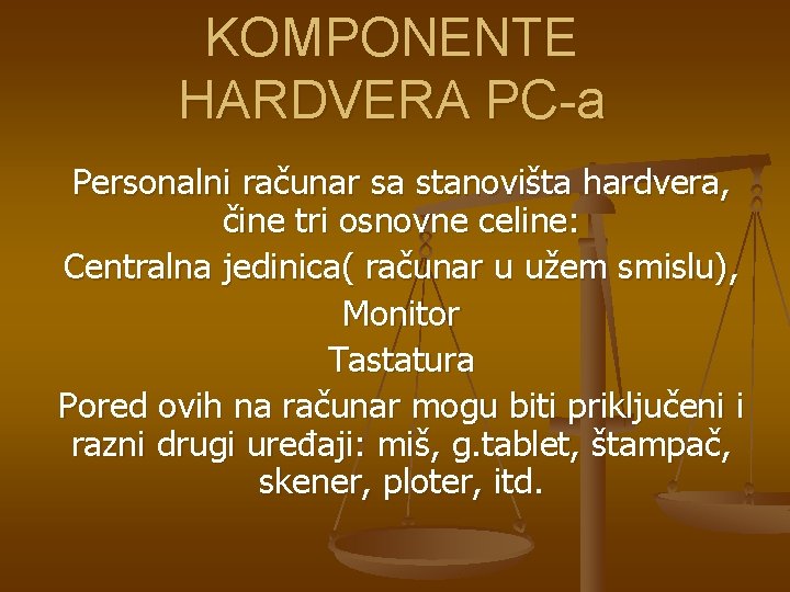 KOMPONENTE HARDVERA PC-a Personalni računar sa stanovišta hardvera, čine tri osnovne celine: Centralna jedinica(