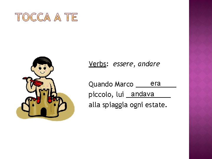 Verbs: essere, andare era Quando Marco ______ andava piccolo, lui ______ alla spiaggia ogni